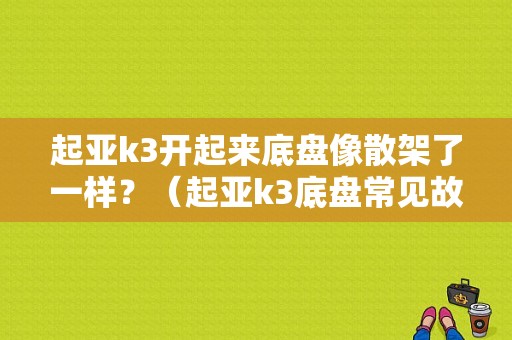 起亚k3开起来底盘像散架了一样？（起亚k3底盘常见故障）-图1
