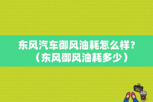 东风汽车御风油耗怎么样？（东风御风油耗多少）-图1