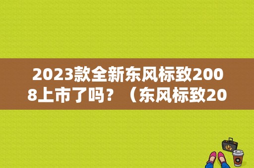 2023款全新东风标致2008上市了吗？（东风标致2008图片）-图1