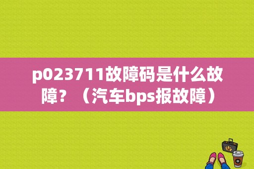 p023711故障码是什么故障？（汽车bps报故障）-图1