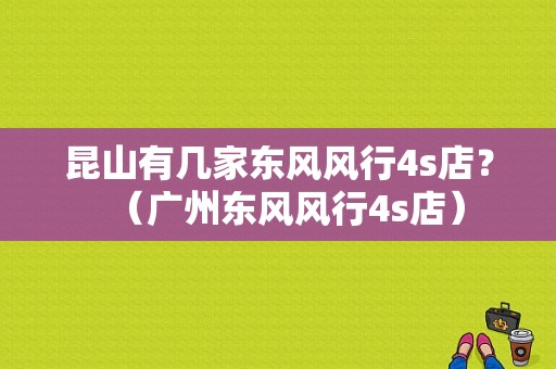 昆山有几家东风风行4s店？（广州东风风行4s店）-图1