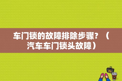 车门锁的故障排除步骤？（汽车车门锁头故障）-图1