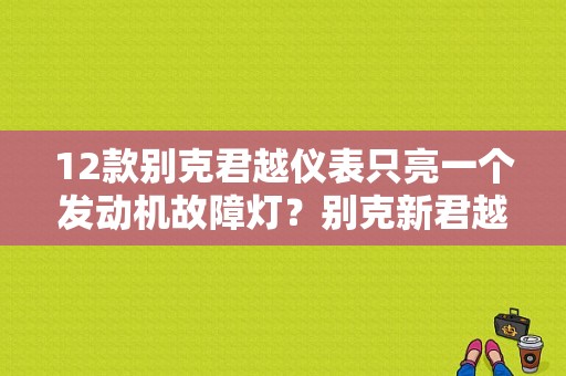 12款别克君越仪表只亮一个发动机故障灯？别克新君越小故障-图1