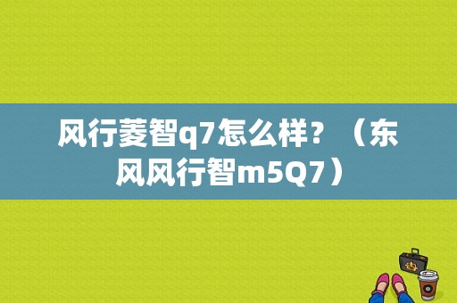 风行菱智q7怎么样？（东风风行智m5Q7）-图1