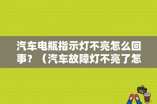 汽车电瓶指示灯不亮怎么回事？（汽车故障灯不亮了怎么回事）-图1