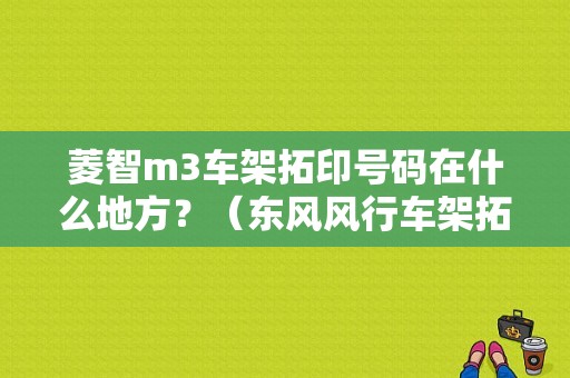 菱智m3车架拓印号码在什么地方？（东风风行车架拓印位置）-图1