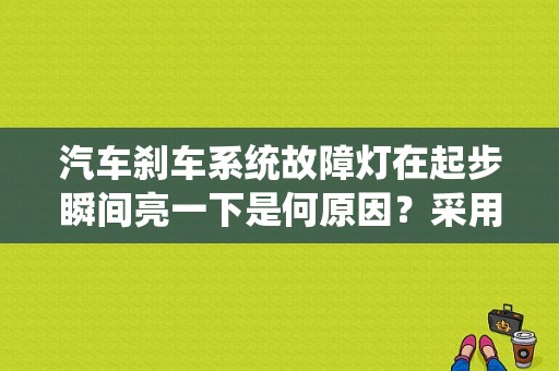 汽车刹车系统故障灯在起步瞬间亮一下是何原因？采用盘式制动器的车辆故障-图1