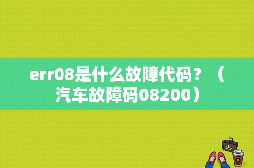 err08是什么故障代码？（汽车故障码08200）-图1