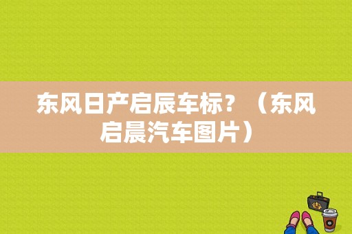 东风日产启辰车标？（东风启晨汽车图片）-图1