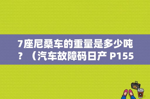 7座尼桑车的重量是多少吨？（汽车故障码日产 P1550）