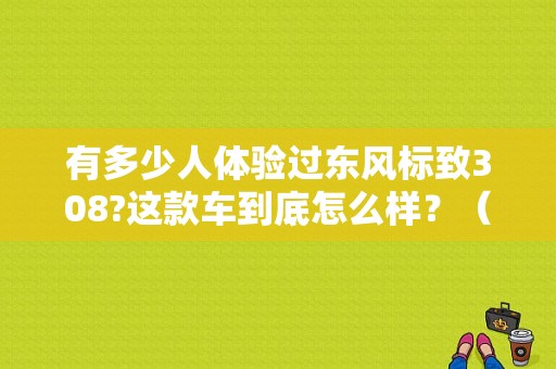 有多少人体验过东风标致308?这款车到底怎么样？（东风标志308车怎么样）-图1