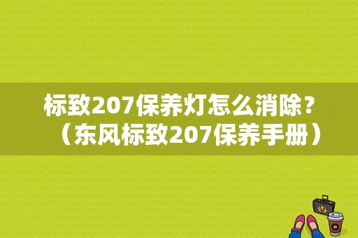 标致207保养灯怎么消除？（东风标致207保养手册）-图1