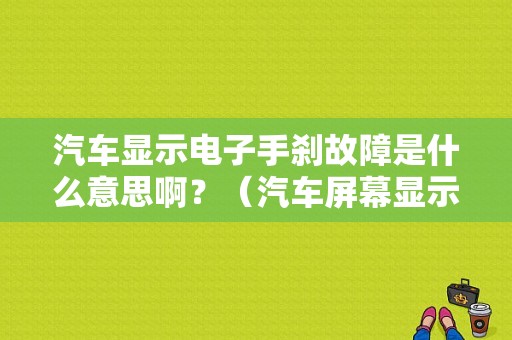 汽车显示电子手刹故障是什么意思啊？（汽车屏幕显示电子故障）-图1