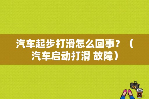 汽车起步打滑怎么回事？（汽车启动打滑 故障）-图1