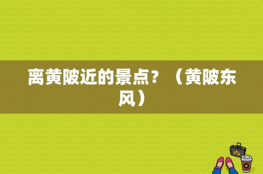 离黄陂近的景点？（黄陂东风）-图1