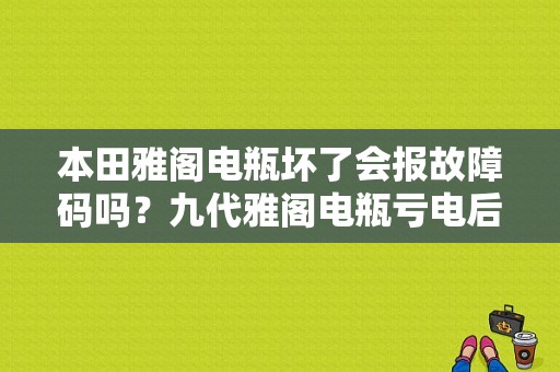 本田雅阁电瓶坏了会报故障码吗？九代雅阁电瓶亏电后故障码-图1