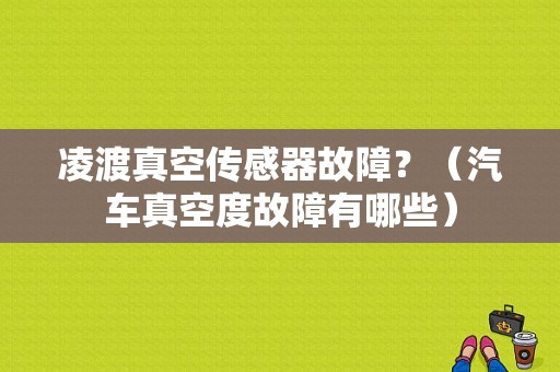 凌渡真空传感器故障？（汽车真空度故障有哪些）-图1