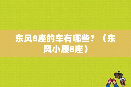 东风8座的车有哪些？（东风小康8座）-图1
