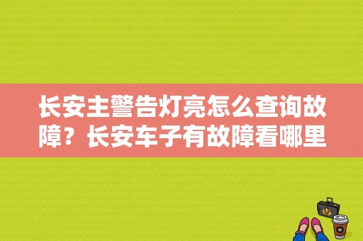 长安主警告灯亮怎么查询故障？长安车子有故障看哪里-图1