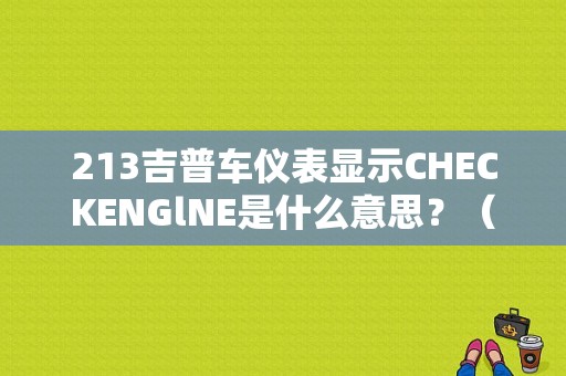 213吉普车仪表显示CHECKENGlNE是什么意思？（切诺基213故障灯亮）-图1