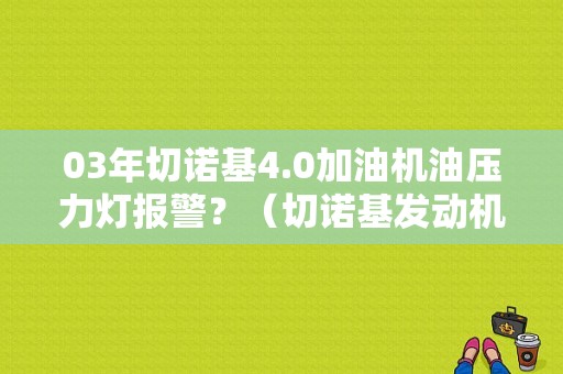 03年切诺基4.0加油机油压力灯报警？（切诺基发动机故障灯亮）-图1