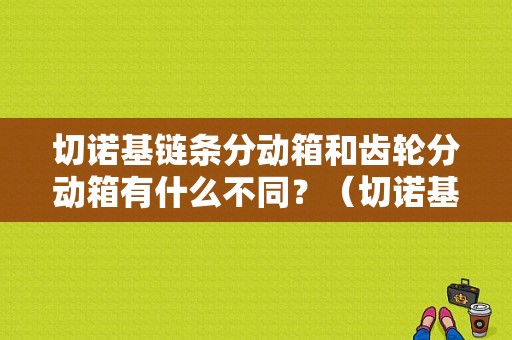 切诺基链条分动箱和齿轮分动箱有什么不同？（切诺基分动箱故障）-图1