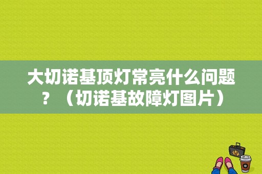 大切诺基顶灯常亮什么问题？（切诺基故障灯图片）-图1