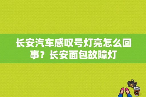 长安汽车感叹号灯亮怎么回事？长安面包故障灯-图1