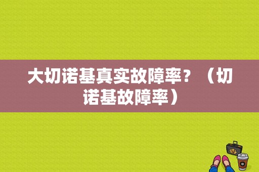 大切诺基真实故障率？（切诺基故障率）-图1