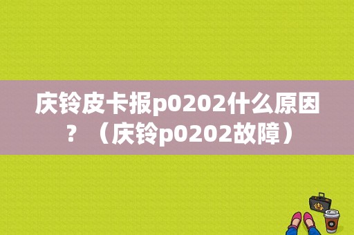 庆铃皮卡报p0202什么原因？（庆铃p0202故障）-图1
