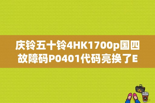 庆铃五十铃4HK1700p国四故障码P0401代码亮换了EGR阀故障灯还亮，求解谢？（庆铃p1700故障码）-图1
