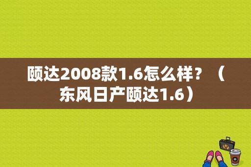 颐达2008款1.6怎么样？（东风日产颐达1.6）-图1