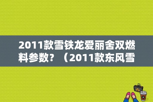 2011款雪铁龙爱丽舍双燃料参数？（2011款东风雪铁龙）-图1