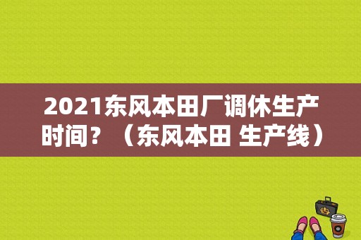 2021东风本田厂调休生产时间？（东风本田 生产线）-图1