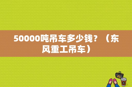 50000吨吊车多少钱？（东风重工吊车）-图1