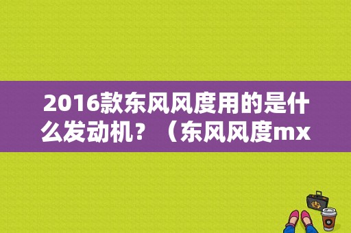2016款东风风度用的是什么发动机？（东风风度mx6发动机）-图1