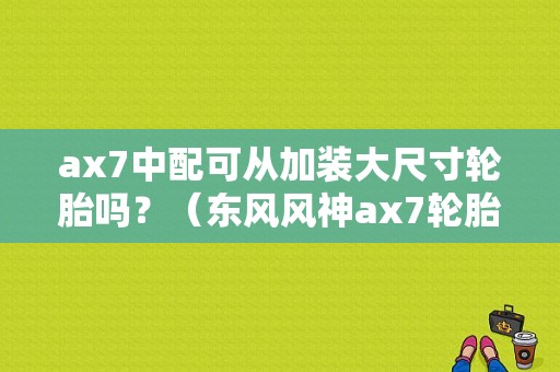 ax7中配可从加装大尺寸轮胎吗？（东风风神ax7轮胎）-图1