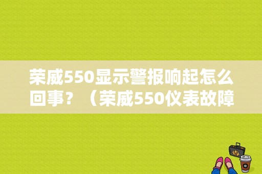 荣威550显示警报响起怎么回事？（荣威550仪表故障灯）-图1