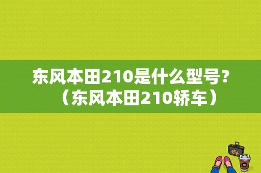东风本田210是什么型号？（东风本田210轿车）-图1