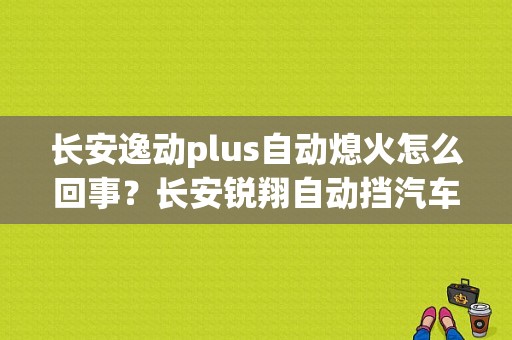 长安逸动plus自动熄火怎么回事？长安锐翔自动挡汽车故障-图1