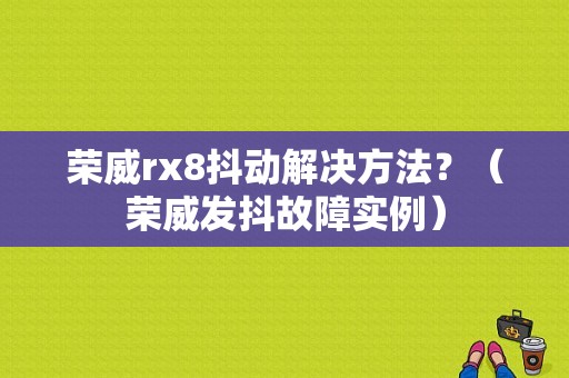 荣威rx8抖动解决方法？（荣威发抖故障实例）-图1