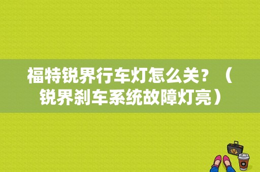 福特锐界行车灯怎么关？（锐界刹车系统故障灯亮）-图1