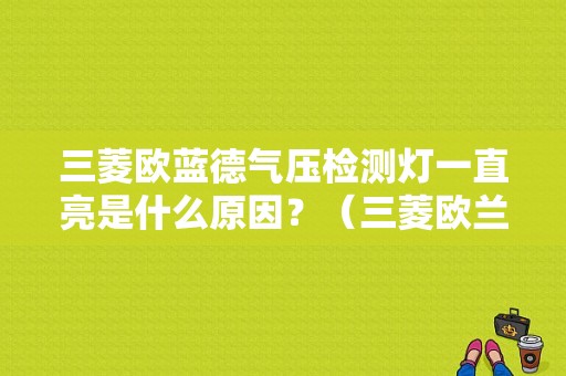 三菱欧蓝德气压检测灯一直亮是什么原因？（三菱欧兰德气压灯故障）-图1
