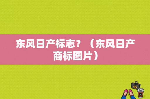 东风日产标志？（东风日产商标图片）-图1