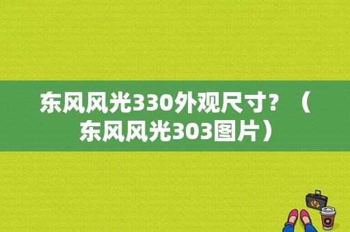 东风风光330外观尺寸？（东风风光303图片）-图1