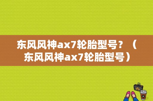 东风风神ax7轮胎型号？（东风风神ax7轮胎型号）-图1