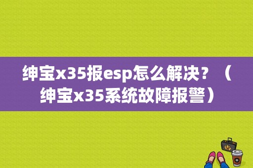 绅宝x35报esp怎么解决？（绅宝x35系统故障报警）-图1