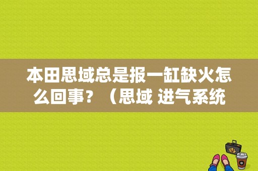 本田思域总是报一缸缺火怎么回事？（思域 进气系统 故障）-图1