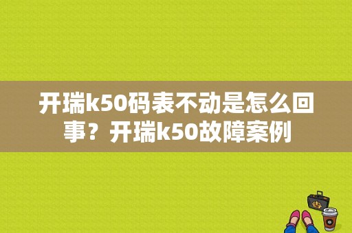 开瑞k50码表不动是怎么回事？开瑞k50故障案例-图1