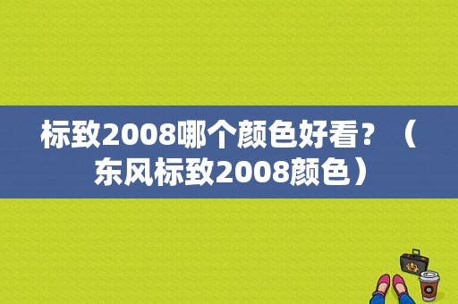 标致2008哪个颜色好看？（东风标致2008颜色）-图1